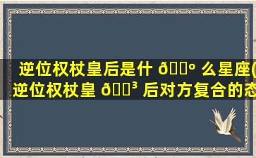 逆位权杖皇后是什 🌺 么星座(逆位权杖皇 🐳 后对方复合的态度)